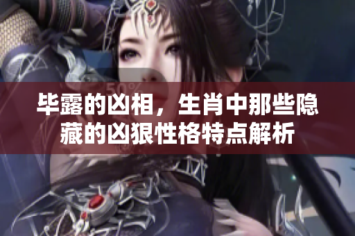 毕露的凶相，生肖中那些隐藏的凶狠性格特点解析