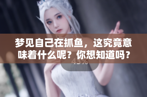 梦见自己在抓鱼，这究竟意味着什么呢？你想知道吗？