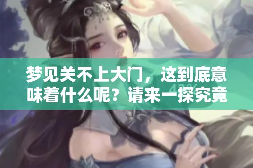 梦见关不上大门，这到底意味着什么呢？请来一探究竟吧！