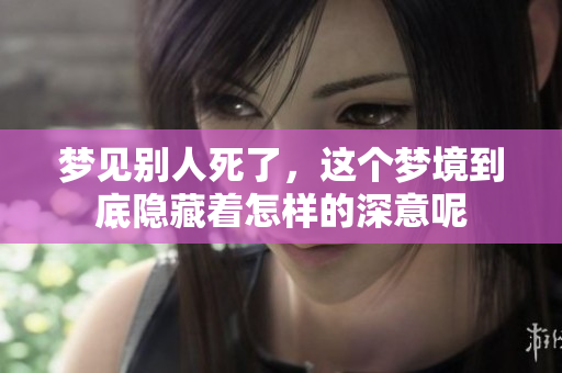 梦见别人死了，这个梦境到底隐藏着怎样的深意呢