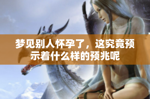 梦见别人怀孕了，这究竟预示着什么样的预兆呢