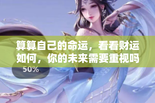 算算自己的命运，看看财运如何，你的未来需要重视吗