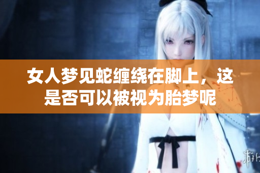 女人梦见蛇缠绕在脚上，这是否可以被视为胎梦呢