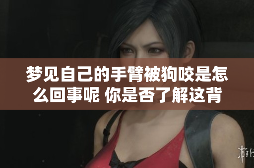 梦见自己的手臂被狗咬是怎么回事呢 你是否了解这背后的含义