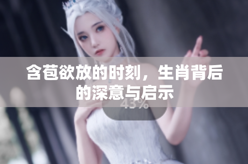 含苞欲放的时刻，生肖背后的深意与启示