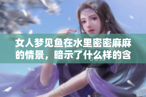 女人梦见鱼在水里密密麻麻的情景，暗示了什么样的含义呢