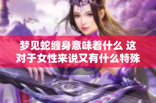 梦见蛇缠身意味着什么 这对于女性来说又有什么特殊的预兆呢
