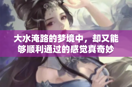 大水淹路的梦境中，却又能够顺利通过的感觉真奇妙