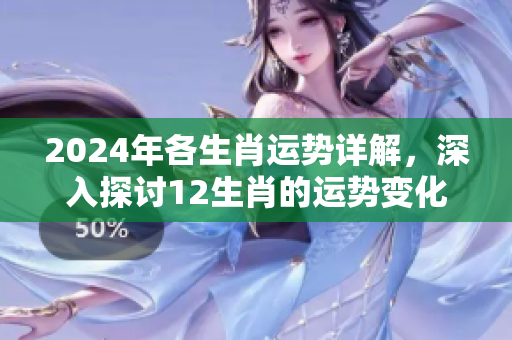 2024年各生肖运势详解，深入探讨12生肖的运势变化与影响分析