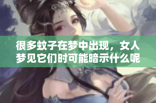 很多蚊子在梦中出现，女人梦见它们时可能暗示什么呢
