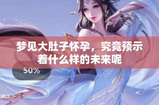 梦见大肚子怀孕，究竟预示着什么样的未来呢