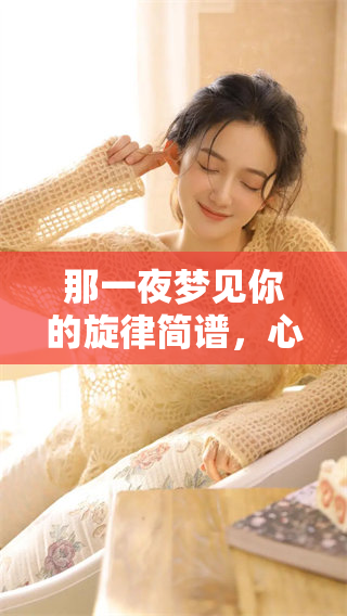 那一夜梦见你的旋律简谱，心中回响不已，难以忘怀