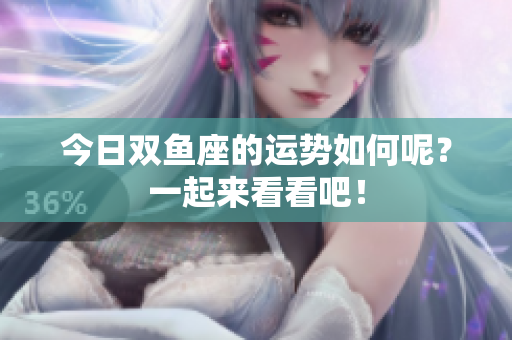 今日双鱼座的运势如何呢？一起来看看吧！