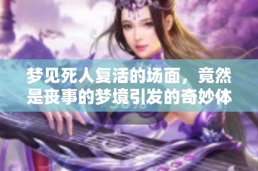梦见死人复活的场面，竟然是丧事的梦境引发的奇妙体验