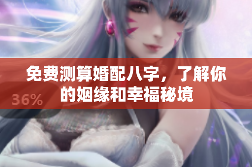 免费测算婚配八字，了解你的姻缘和幸福秘境