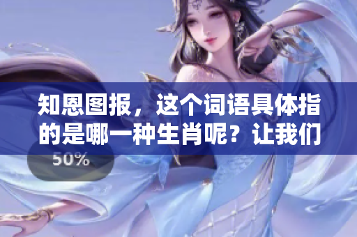 知恩图报，这个词语具体指的是哪一种生肖呢？让我们一起来探讨一下。