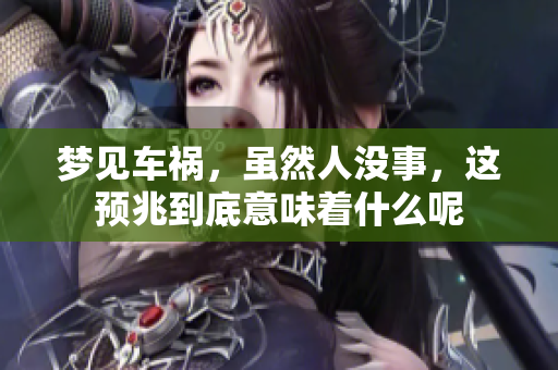 梦见车祸，虽然人没事，这预兆到底意味着什么呢