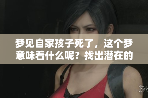 梦见自家孩子死了，这个梦意味着什么呢？找出潜在的心理暗示。