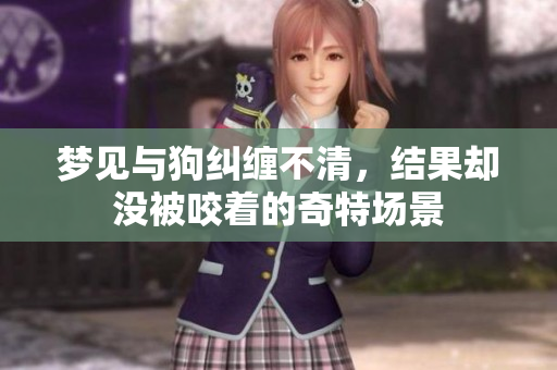 梦见与狗纠缠不清，结果却没被咬着的奇特场景