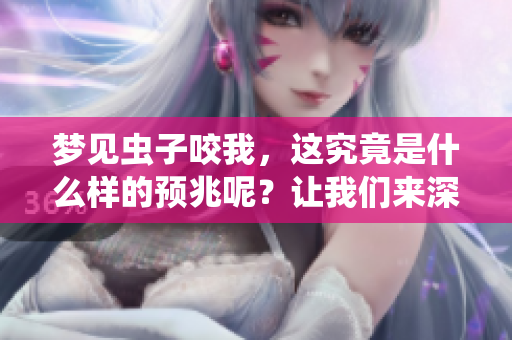 梦见虫子咬我，这究竟是什么样的预兆呢？让我们来深入探讨一下。
