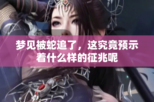 梦见被蛇追了，这究竟预示着什么样的征兆呢