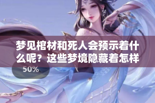 梦见棺材和死人会预示着什么呢？这些梦境隐藏着怎样的意义？