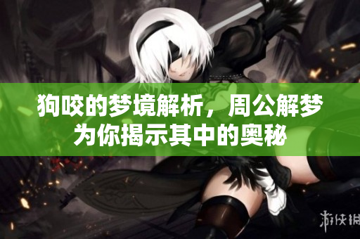 狗咬的梦境解析，周公解梦为你揭示其中的奥秘