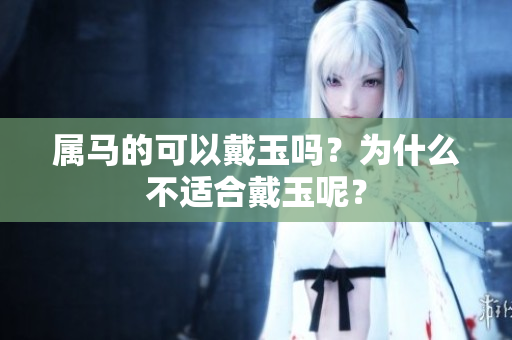 属马的可以戴玉吗？为什么不适合戴玉呢？