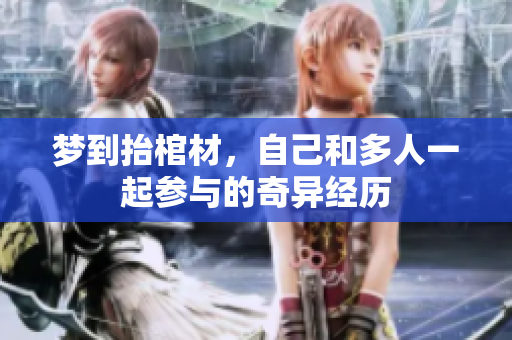 梦到抬棺材，自己和多人一起参与的奇异经历