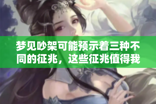 梦见吵架可能预示着三种不同的征兆，这些征兆值得我们关注与思考。
