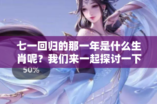 七一回归的那一年是什么生肖呢？我们来一起探讨一下吧！
