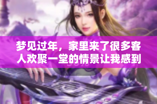 梦见过年，家里来了很多客人欢聚一堂的情景让我感到温暖