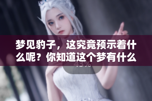 梦见豹子，这究竟预示着什么呢？你知道这个梦有什么样的预兆吗？