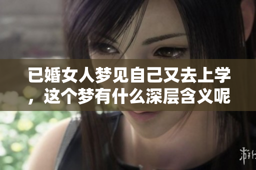 已婚女人梦见自己又去上学，这个梦有什么深层含义呢