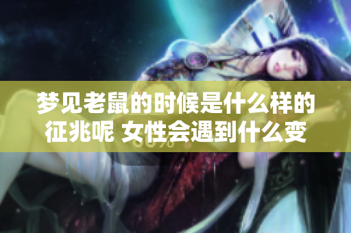 梦见老鼠的时候是什么样的征兆呢 女性会遇到什么变化呢