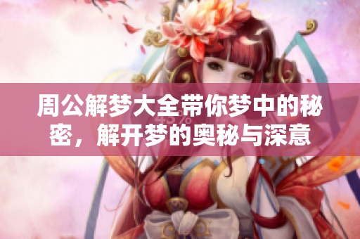 周公解梦大全带你梦中的秘密，解开梦的奥秘与深意