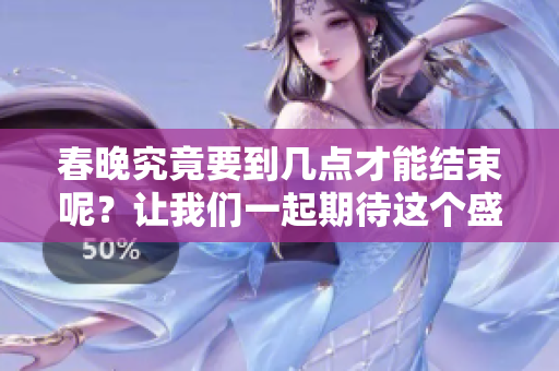 春晚究竟要到几点才能结束呢？让我们一起期待这个盛大的活动吧！