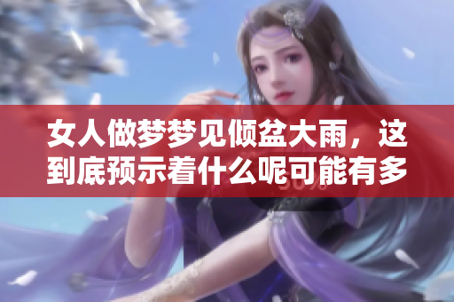 女人做梦梦见倾盆大雨，这到底预示着什么呢可能有多种含义