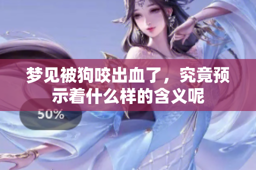 梦见被狗咬出血了，究竟预示着什么样的含义呢