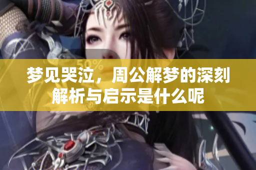 梦见哭泣，周公解梦的深刻解析与启示是什么呢