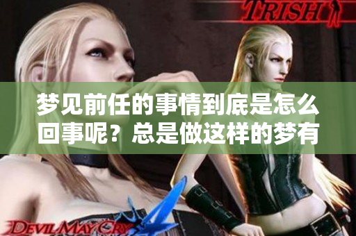 梦见前任的事情到底是怎么回事呢？总是做这样的梦有什么深意呢？