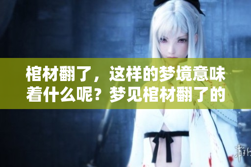 棺材翻了，这样的梦境意味着什么呢？梦见棺材翻了的含义解析