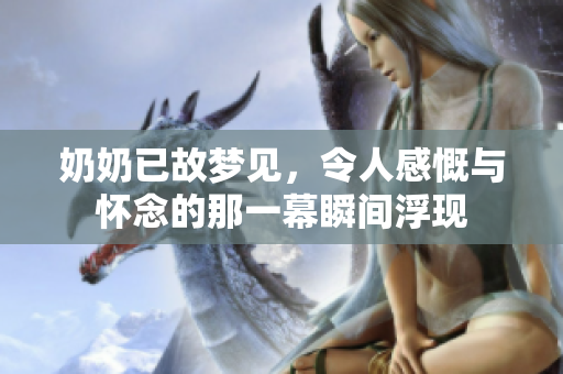 奶奶已故梦见，令人感慨与怀念的那一幕瞬间浮现