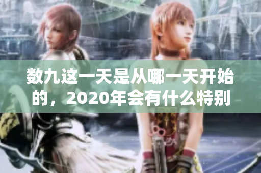 数九这一天是从哪一天开始的，2020年会有什么特别之处呢？