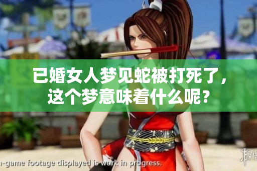 已婚女人梦见蛇被打死了，这个梦意味着什么呢？