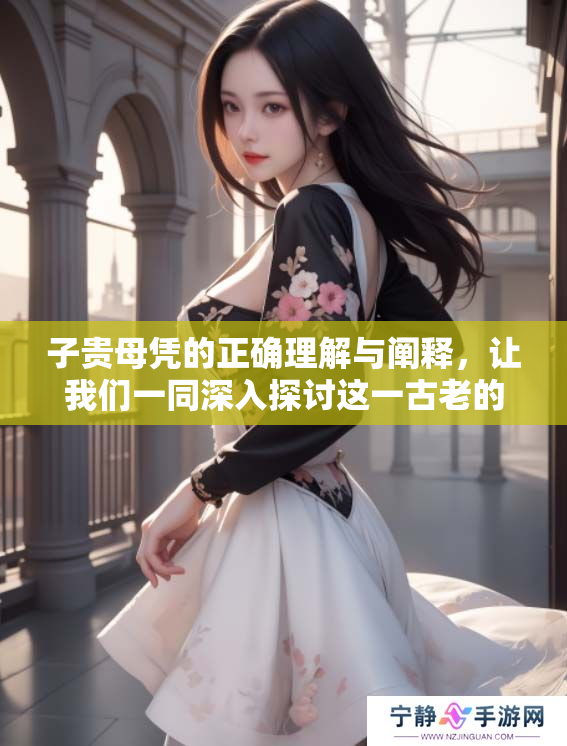子贵母凭的正确理解与阐释，让我们一同深入探讨这一古老的成语含义