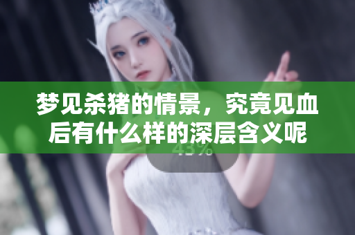 梦见杀猪的情景，究竟见血后有什么样的深层含义呢