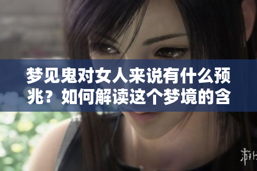 梦见鬼对女人来说有什么预兆？如何解读这个梦境的含义呢？