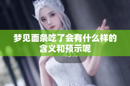 梦见面条吃了会有什么样的含义和预示呢