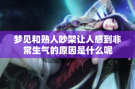 梦见和熟人吵架让人感到非常生气的原因是什么呢